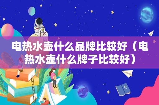 电热水壶什么品牌比较好（电热水壶什么牌子比较好）