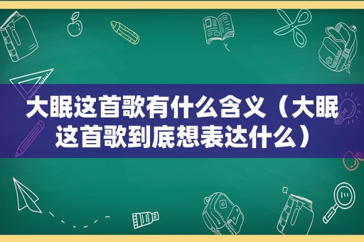 大眠这首歌有什么含义（大眠这首歌到底想表达什么）