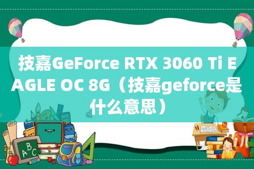 技嘉GeForce RTX 3060 Ti EAGLE OC 8G（技嘉geforce是什么意思）