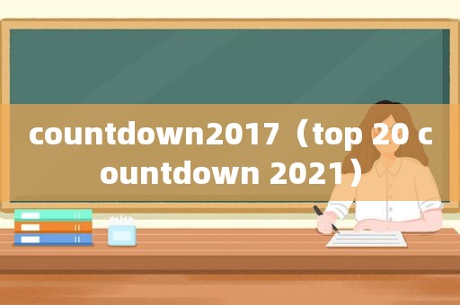 countdown2017（top 20 countdown 2021）