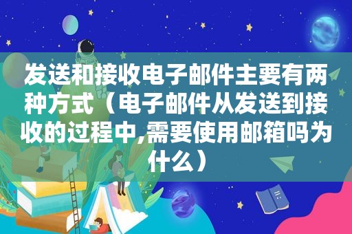 发送和接收电子邮件主要有两种方式（电子邮件从发送到接收的过程中,需要使用邮箱吗为什么）