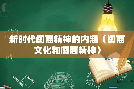 新时代闽商精神的内涵（闽商文化和闽商精神）