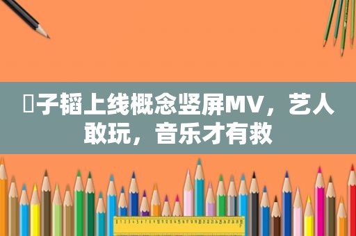 ⻩子韬上线概念竖屏MV，艺人敢玩，音乐才有救