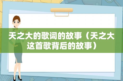 天之大的歌词的故事（天之大这首歌背后的故事）