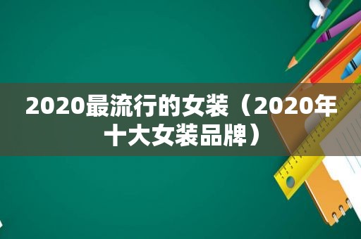 2020最流行的女装（2020年十大女装品牌）