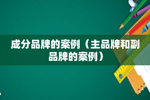 成分品牌的案例（主品牌和副品牌的案例）