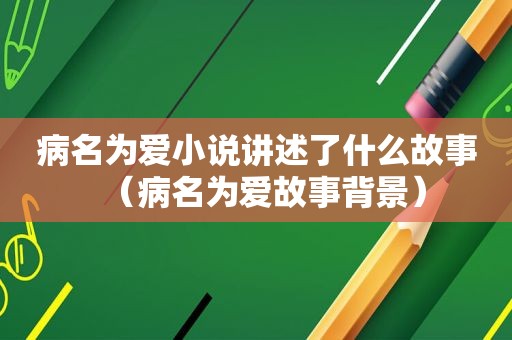 病名为爱小说讲述了什么故事（病名为爱故事背景）