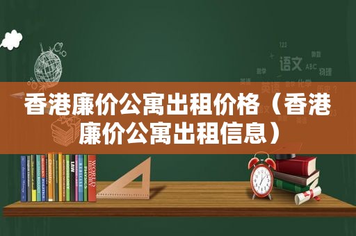 香港廉价公寓出租价格（香港廉价公寓出租信息）