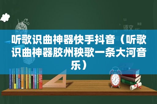 听歌识曲神器快手抖音（听歌识曲神器胶州秧歌一条大河音乐）