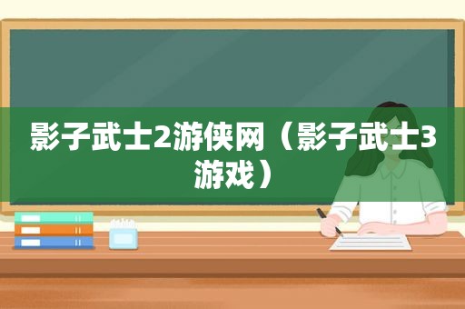 影子武士2游侠网（影子武士3游戏）