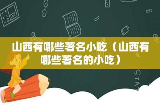 山西有哪些著名小吃（山西有哪些著名的小吃）