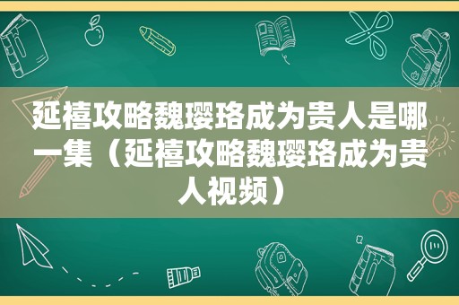 延禧攻略魏璎珞成为贵人是哪一集（延禧攻略魏璎珞成为贵人视频）