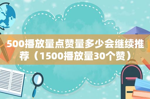 500播放量点赞量多少会继续推荐（1500播放量30个赞）