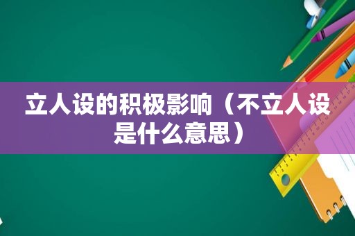 立人设的积极影响（不立人设是什么意思）