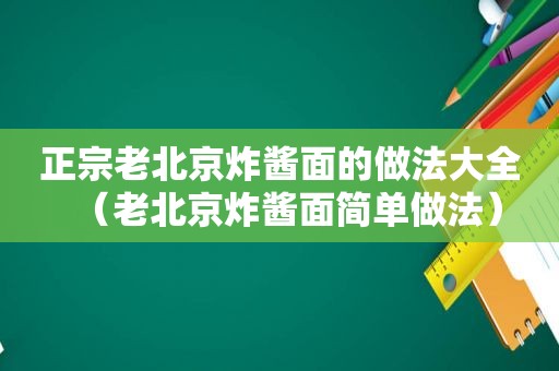 正宗老北京炸酱面的做法大全（老北京炸酱面简单做法）