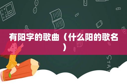 有阳字的歌曲（什么阳的歌名）