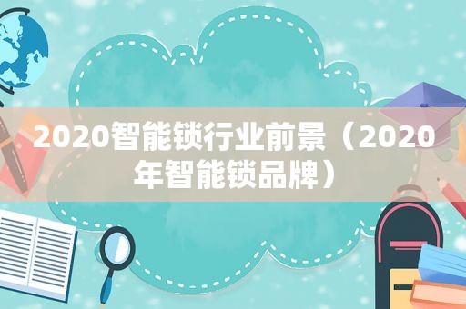 2020智能锁行业前景（2020年智能锁品牌）