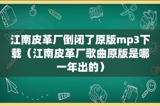 江南皮革厂倒闭了原版mp3下载（江南皮革厂歌曲原版是哪一年出的）