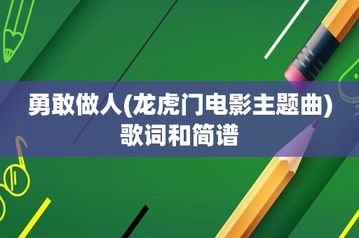 勇敢做人(龙虎门电影主题曲)歌词和简谱