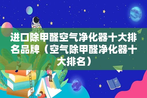 进口除甲醛空气净化器十大排名品牌（空气除甲醛净化器十大排名）