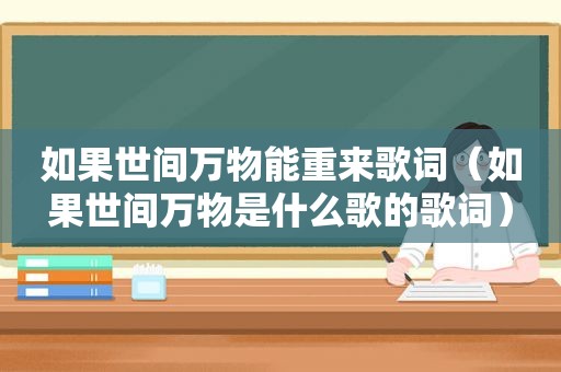 如果世间万物能重来歌词（如果世间万物是什么歌的歌词）