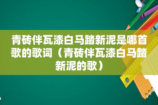 青砖伴瓦漆白马踏新泥是哪首歌的歌词（青砖伴瓦漆白马踏新泥的歌）