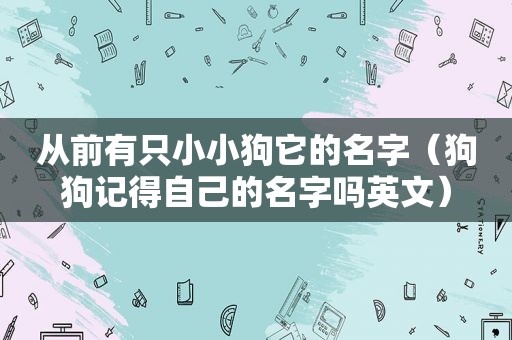 从前有只小小狗它的名字（狗狗记得自己的名字吗英文）