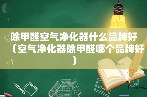 除甲醛空气净化器什么品牌好（空气净化器除甲醛哪个品牌好）