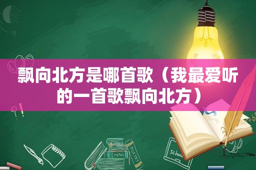 飘向北方是哪首歌（我最爱听的一首歌飘向北方）