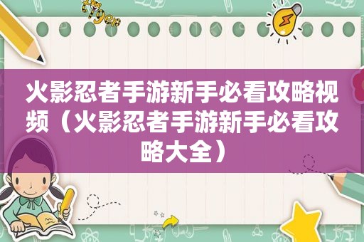 火影忍者手游新手必看攻略视频（火影忍者手游新手必看攻略大全）