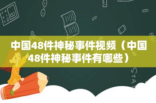 中国48件神秘事件视频（中国48件神秘事件有哪些）