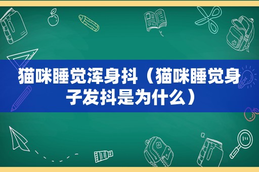 猫咪睡觉浑身抖（猫咪睡觉身子发抖是为什么）