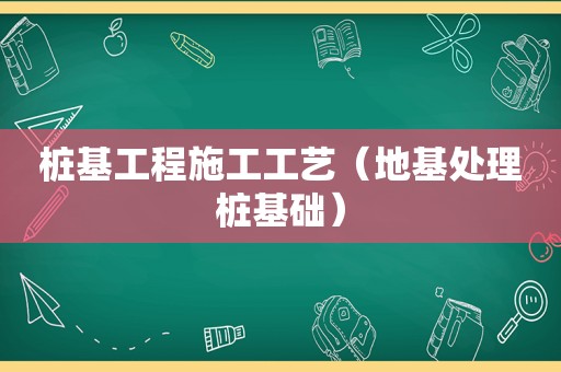 桩基工程施工工艺（地基处理桩基础）