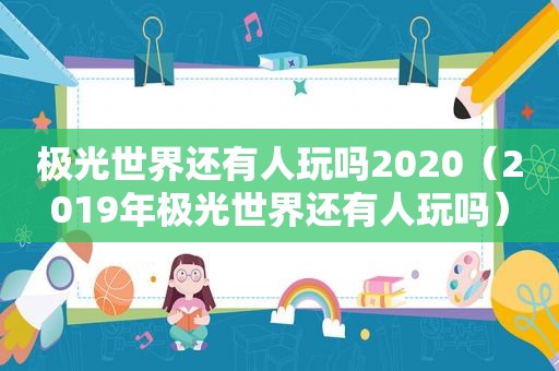 极光世界还有人玩吗2020（2019年极光世界还有人玩吗）