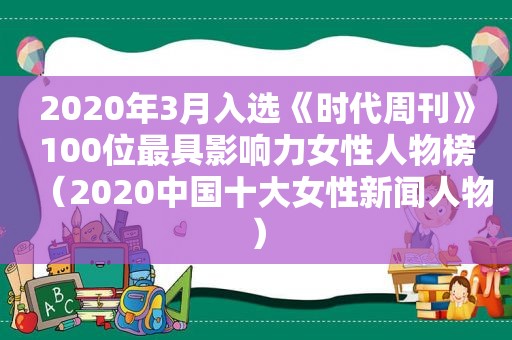 2020年3月入选《时代周刊》100位最具影响力女性人物榜（2020中国十大女性新闻人物）