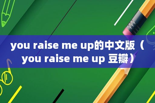 you raise me up的中文版（you raise me up 豆瓣）