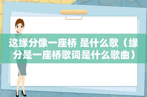 这缘分像一座桥 是什么歌（缘分是一座桥歌词是什么歌曲）