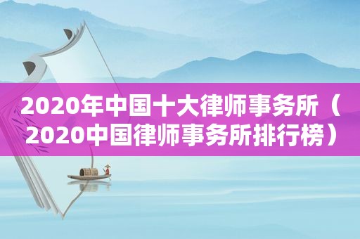 2020年中国十大律师事务所（2020中国律师事务所排行榜）