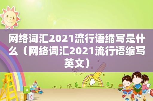 网络词汇2021流行语缩写是什么（网络词汇2021流行语缩写英文）