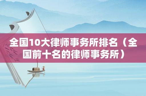 全国10大律师事务所排名（全国前十名的律师事务所）