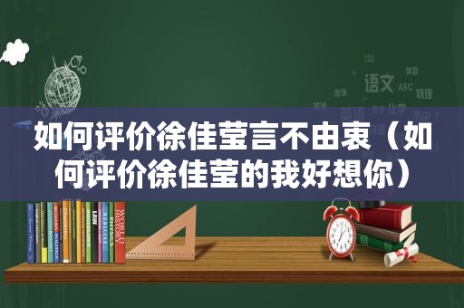 如何评价徐佳莹言不由衷（如何评价徐佳莹的我好想你）