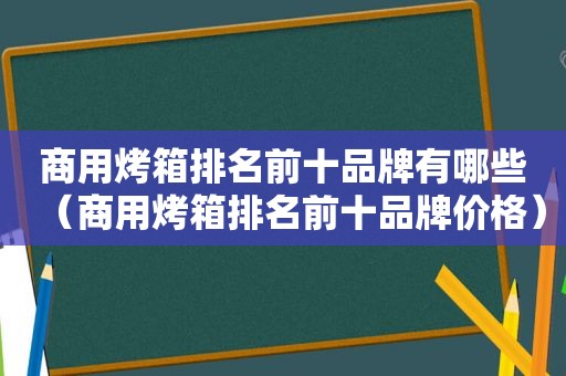 商用烤箱排名前十品牌有哪些（商用烤箱排名前十品牌价格）