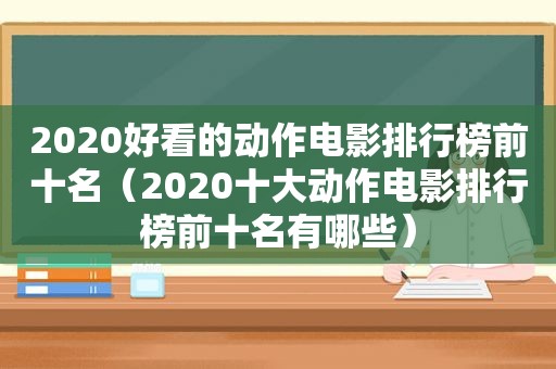 2020好看的动作电影排行榜前十名（2020十大动作电影排行榜前十名有哪些）