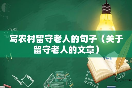 写农村留守老人的句子（关于留守老人的文章）