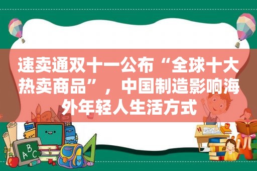 速卖通双十一公布“全球十大热卖商品”，中国制造影响海外年轻人生活方式