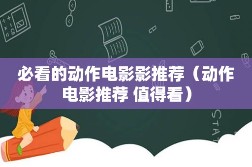 必看的动作电影影推荐（动作电影推荐 值得看）