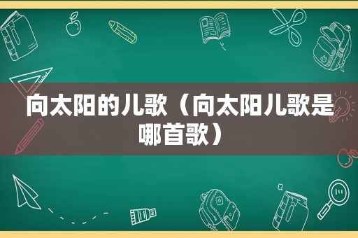 向太阳的儿歌（向太阳儿歌是哪首歌）