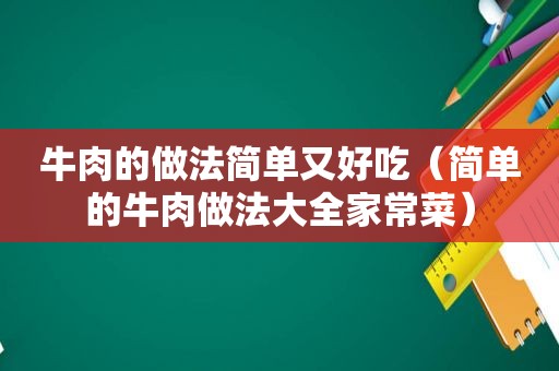 牛肉的做法简单又好吃（简单的牛肉做法大全家常菜）