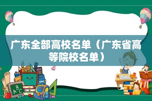 广东全部高校名单（广东省高等院校名单）