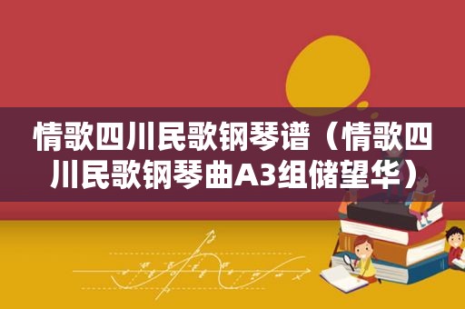 情歌四川民歌钢琴谱（情歌四川民歌钢琴曲A3组储望华）